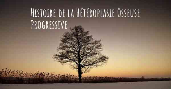 Histoire de la Hétéroplasie Osseuse Progressive