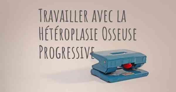 Travailler avec la Hétéroplasie Osseuse Progressive