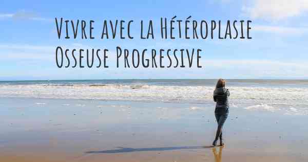 Vivre avec la Hétéroplasie Osseuse Progressive