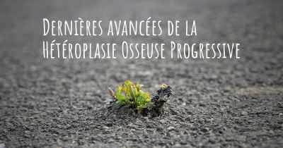 Dernières avancées de la Hétéroplasie Osseuse Progressive