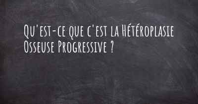 Qu'est-ce que c'est la Hétéroplasie Osseuse Progressive ?