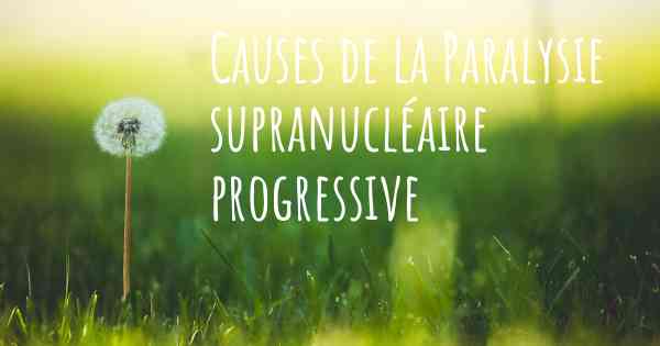 Causes de la Paralysie supranucléaire progressive