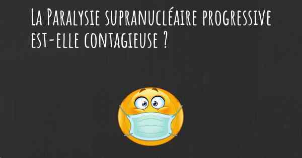 La Paralysie supranucléaire progressive est-elle contagieuse ?