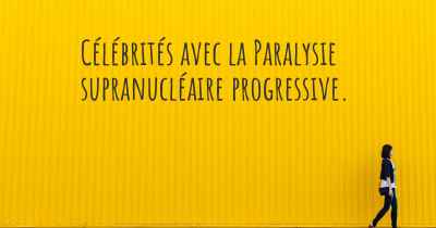 Célébrités avec la Paralysie supranucléaire progressive. 