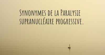 Synonymes de la Paralysie supranucléaire progressive. 