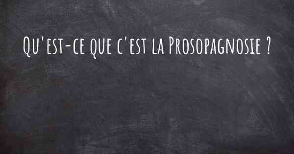 Qu'est-ce que c'est la Prosopagnosie ?