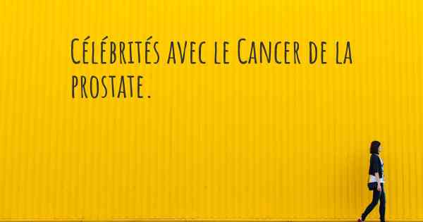 Célébrités avec le Cancer de la prostate. 