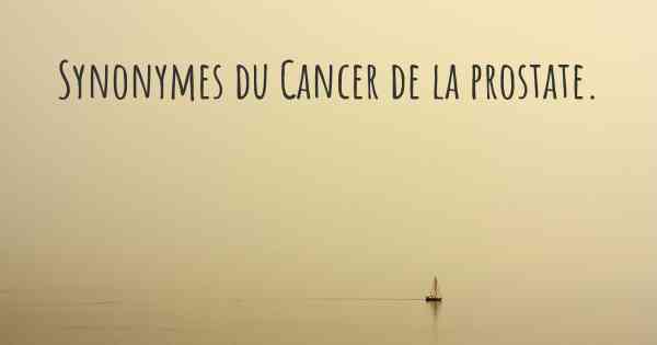 Synonymes du Cancer de la prostate. 