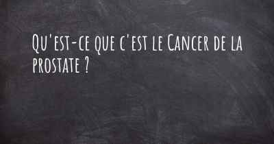 Qu'est-ce que c'est le Cancer de la prostate ?