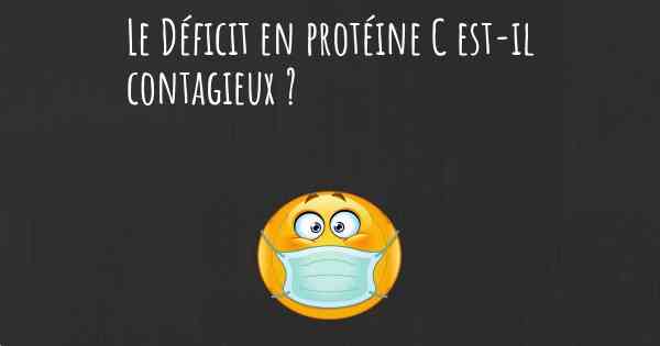 Le Déficit en protéine C est-il contagieux ?