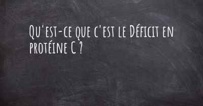 Qu'est-ce que c'est le Déficit en protéine C ?