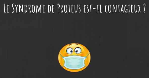 Le Syndrome de Proteus est-il contagieux ?