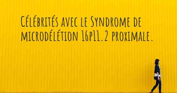 Célébrités avec le Syndrome de microdélétion 16p11.2 proximale. 