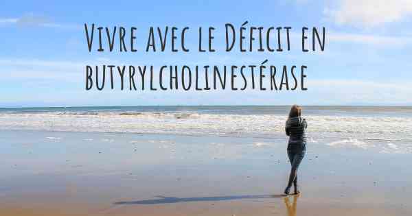 Vivre avec le Déficit en butyrylcholinestérase