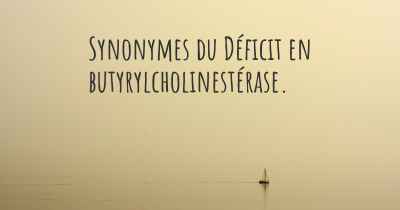Synonymes du Déficit en butyrylcholinestérase. 