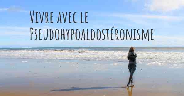 Vivre avec le Pseudohypoaldostéronisme