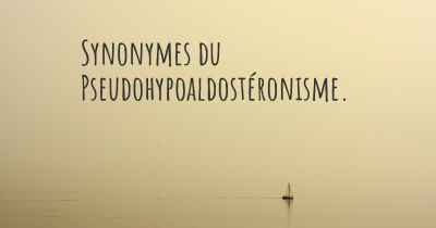 Synonymes du Pseudohypoaldostéronisme. 