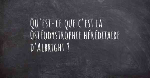 Qu'est-ce que c'est la Ostéodystrophie héréditaire d'Albright ?