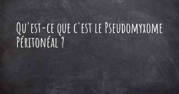 Qu'est-ce que c'est le Pseudomyxome Péritonéal ?