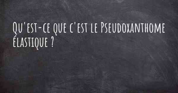 Qu'est-ce que c'est le Pseudoxanthome élastique ?