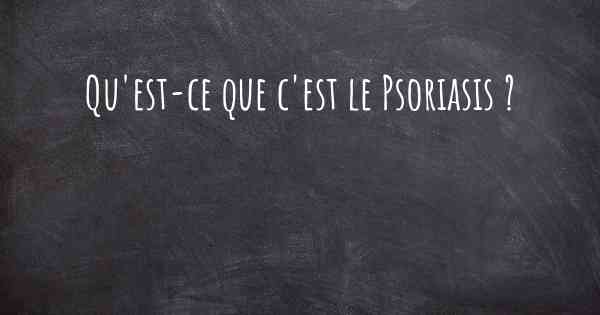 Qu'est-ce que c'est le Psoriasis ?