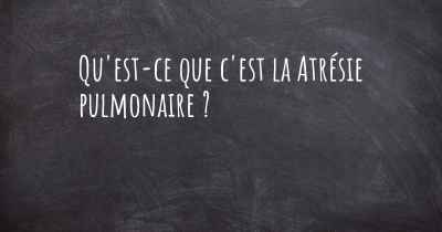 Qu'est-ce que c'est la Atrésie pulmonaire ?