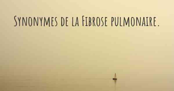 Synonymes de la Fibrose pulmonaire. 