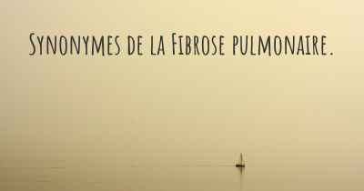 Synonymes de la Fibrose pulmonaire. 