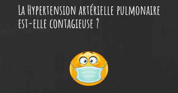 La Hypertension artérielle pulmonaire est-elle contagieuse ?