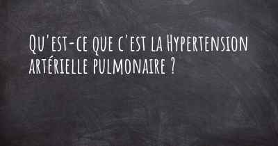 Qu'est-ce que c'est la Hypertension artérielle pulmonaire ?