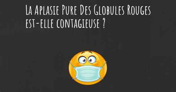 La Aplasie Pure Des Globules Rouges est-elle contagieuse ?