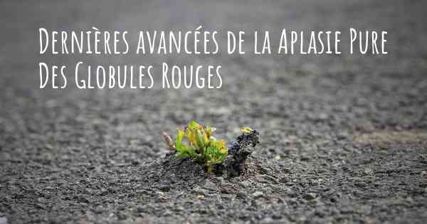 Dernières avancées de la Aplasie Pure Des Globules Rouges