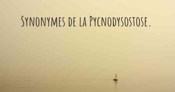Synonymes de la Pycnodysostose. 