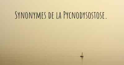 Synonymes de la Pycnodysostose. 