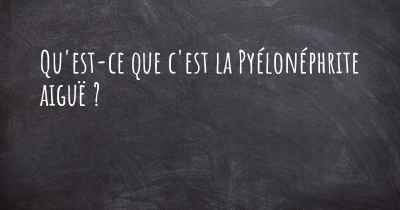 Qu'est-ce que c'est la Pyélonéphrite aiguë ?