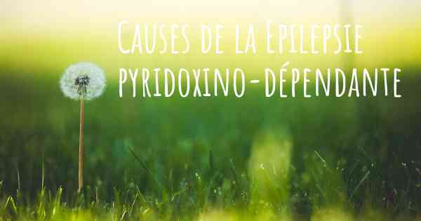 Causes de la Epilepsie pyridoxino-dépendante