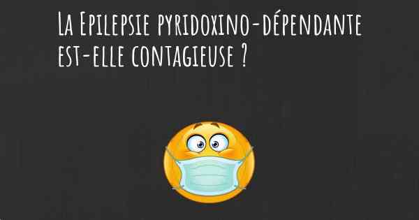 La Epilepsie pyridoxino-dépendante est-elle contagieuse ?