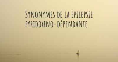 Synonymes de la Epilepsie pyridoxino-dépendante. 