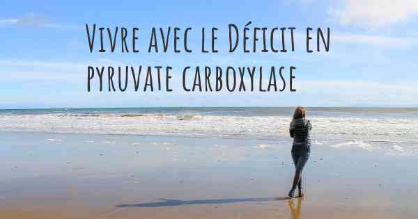 Vivre avec le Déficit en pyruvate carboxylase