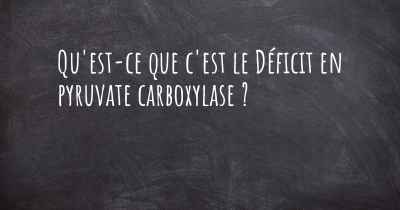 Qu'est-ce que c'est le Déficit en pyruvate carboxylase ?