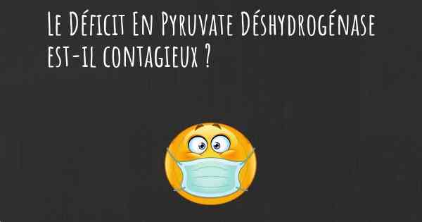 Le Déficit En Pyruvate Déshydrogénase est-il contagieux ?