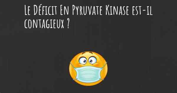 Le Déficit En Pyruvate Kinase est-il contagieux ?