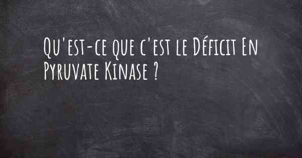 Qu'est-ce que c'est le Déficit En Pyruvate Kinase ?