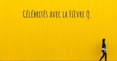 Célébrités avec la Fièvre Q. 