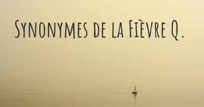 Synonymes de la Fièvre Q. 