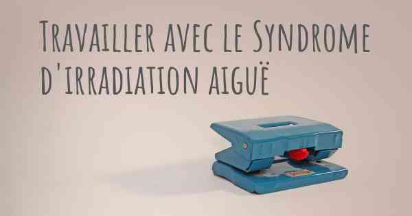 Travailler avec le Syndrome d'irradiation aiguë