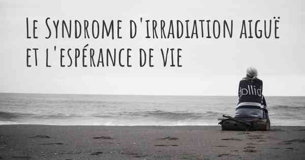 Le Syndrome d'irradiation aiguë et l'espérance de vie