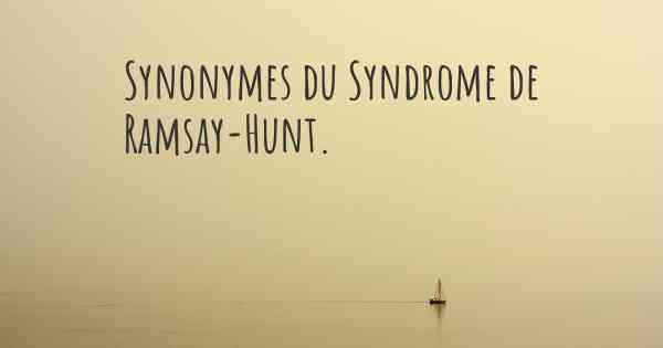 Synonymes du Syndrome de Ramsay-Hunt. 