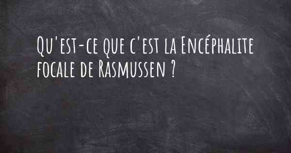 Qu'est-ce que c'est la Encéphalite focale de Rasmussen ?