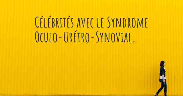 Célébrités avec le Syndrome Oculo-Urétro-Synovial. 